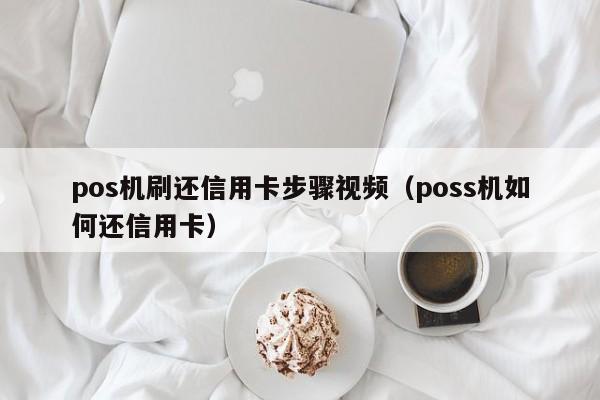 pos机刷还信用卡步骤视频（poss机如何还信用卡）