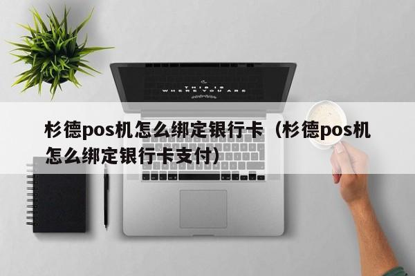 杉德pos机怎么绑定银行卡（杉德pos机怎么绑定银行卡支付）