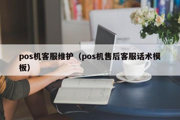 pos机客服维护（pos机售后客服话术模板）