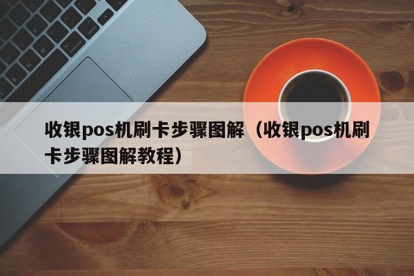 收银pos机刷卡步骤图解（收银pos机刷卡步骤图解教程）