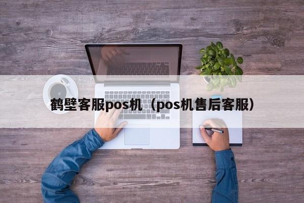 鹤壁客服pos机（pos机售后客服）