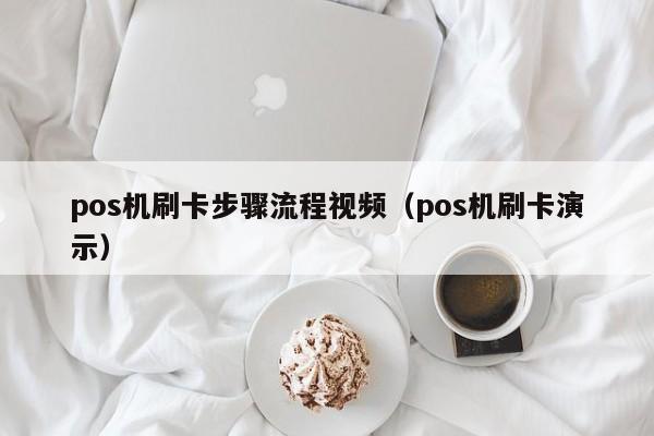 pos机刷卡步骤流程视频（pos机刷卡演示）