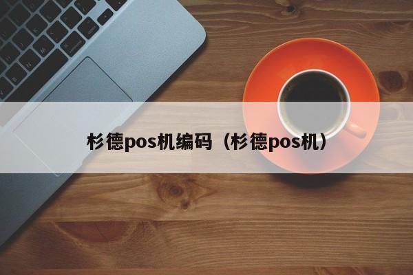 杉德pos机编码（杉德pos机）