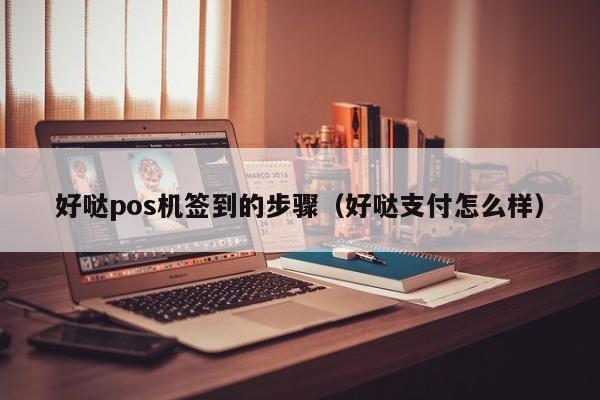 好哒pos机签到的步骤（好哒支付怎么样）