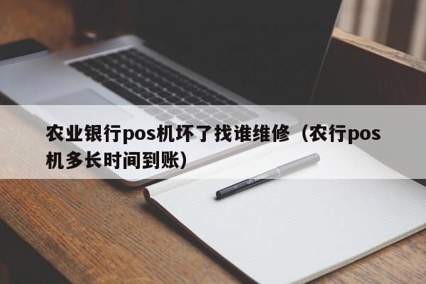 农业银行pos机坏了找谁维修（农行pos机多长时间到账）