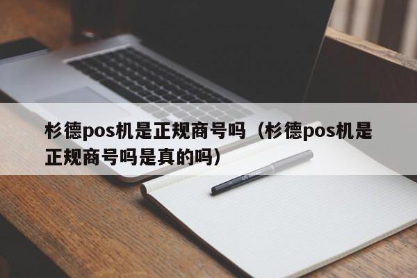 杉德pos机是正规商号吗（杉德pos机是正规商号吗是真的吗）