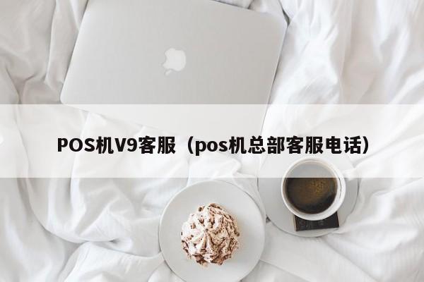 POS机V9客服（pos机总部客服电话）
