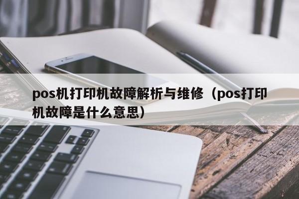 pos机打印机故障解析与维修（pos打印机故障是什么意思）