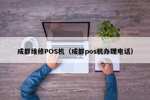 成都维修POS机（成都pos机办理电话）