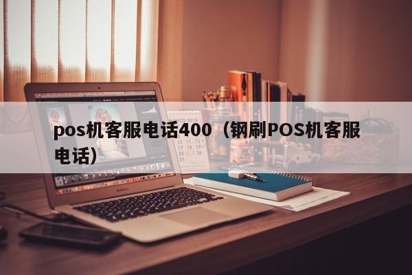 pos机客服电话400（钢刷POS机客服电话）