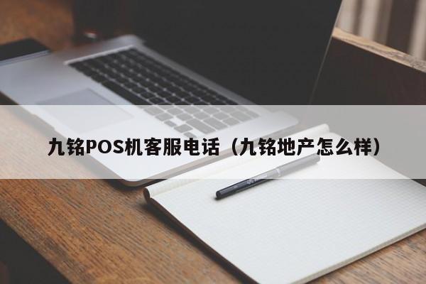 九铭POS机客服电话（九铭地产怎么样）