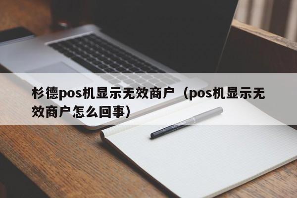 杉德pos机显示无效商户（pos机显示无效商户怎么回事）