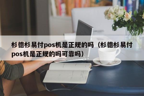 杉德杉易付pos机是正规的吗（杉德杉易付pos机是正规的吗可靠吗）