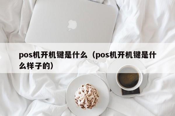 pos机开机键是什么（pos机开机键是什么样子的）