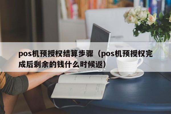 pos机预授权结算步骤（pos机预授权完成后剩余的钱什么时候返）