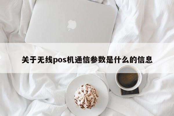 关于无线pos机通信参数是什么的信息