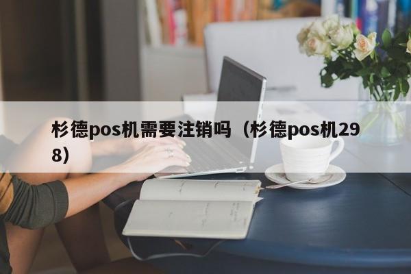 杉德pos机需要注销吗（杉德pos机298）