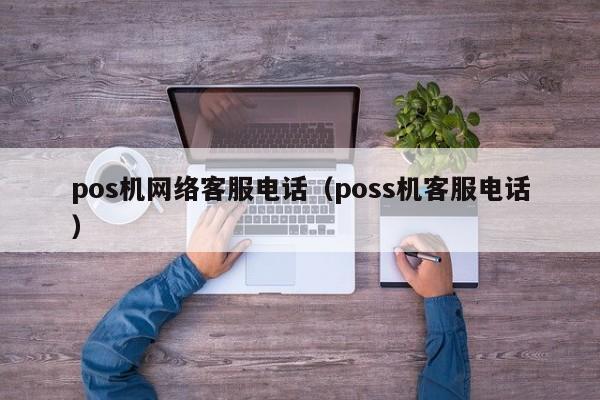 pos机网络客服电话（poss机客服电话）