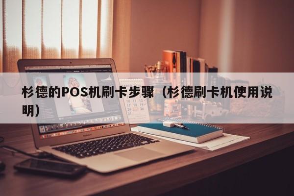 杉德的POS机刷卡步骤（杉德刷卡机使用说明）