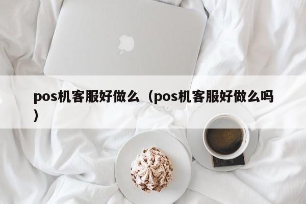 pos机客服好做么（pos机客服好做么吗）