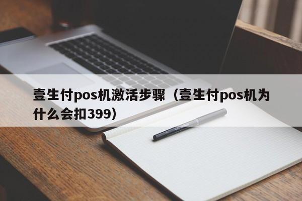 壹生付pos机激活步骤（壹生付pos机为什么会扣399）
