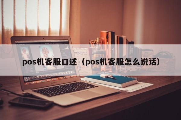pos机客服口述（pos机客服怎么说话）