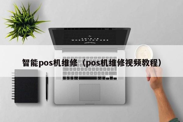 智能pos机维修（pos机维修视频教程）