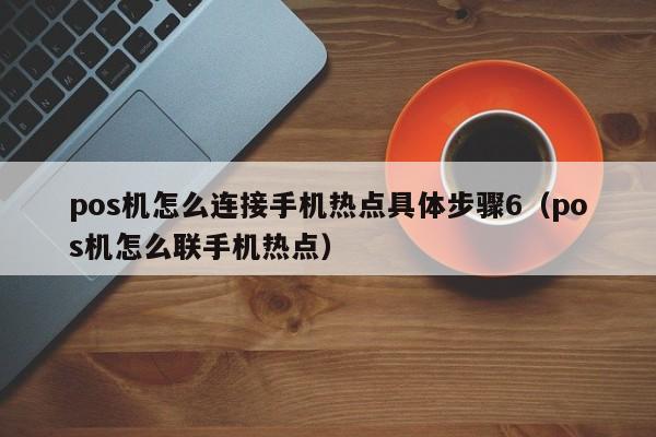 pos机怎么连接手机热点具体步骤6（pos机怎么联手机热点）