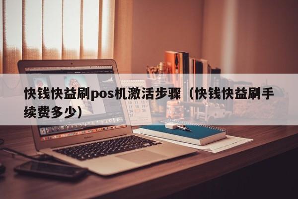 快钱快益刷pos机激活步骤（快钱快益刷手续费多少）