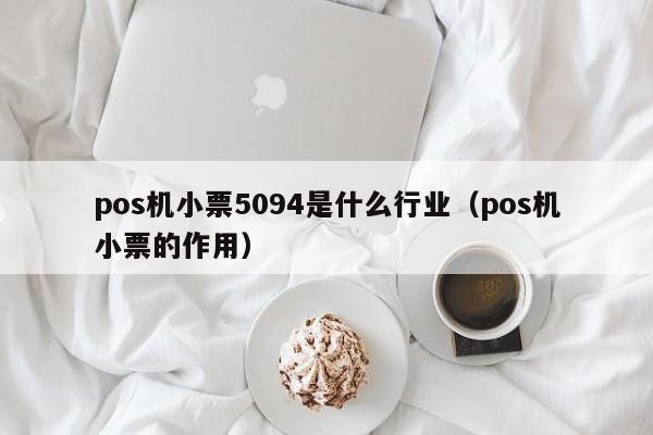 pos机小票5094是什么行业（pos机小票的作用）