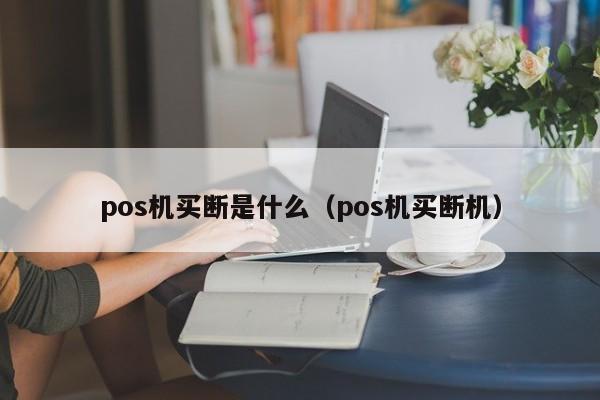 pos机买断是什么（pos机买断机）