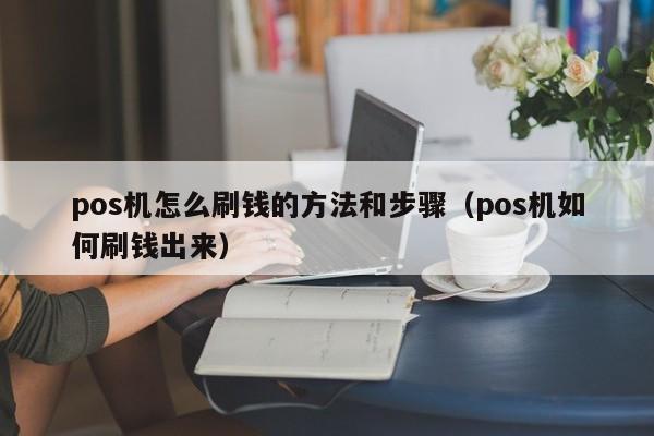 pos机怎么刷钱的方法和步骤（pos机如何刷钱出来）