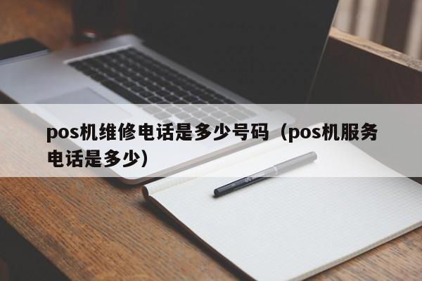 pos机维修电话是多少号码（pos机服务电话是多少）