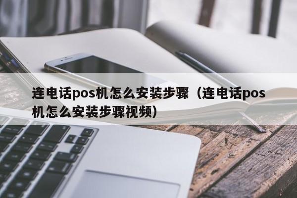 连电话pos机怎么安装步骤（连电话pos机怎么安装步骤视频）