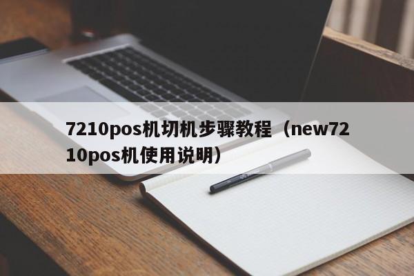 7210pos机切机步骤教程（new7210pos机使用说明）