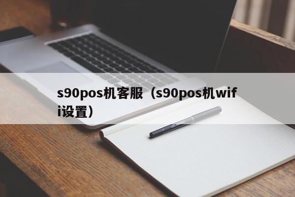 s90pos机客服（s90pos机wifi设置）