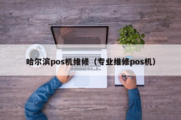 哈尔滨pos机维修（专业维修pos机）