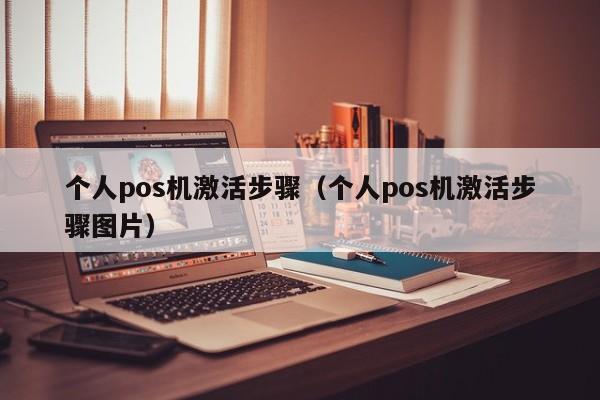 个人pos机激活步骤（个人pos机激活步骤图片）