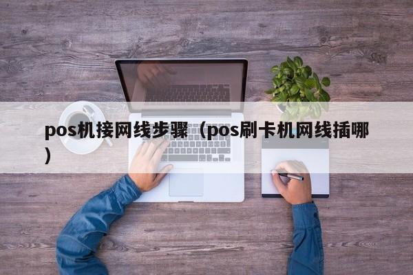 pos机接网线步骤（pos刷卡机网线插哪）
