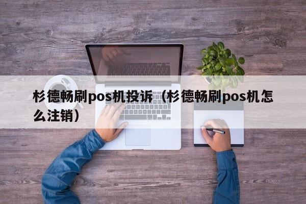 杉德畅刷pos机投诉（杉德畅刷pos机怎么注销）