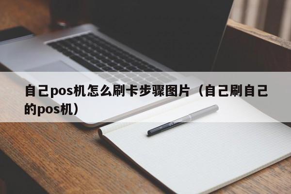 自己pos机怎么刷卡步骤图片（自己刷自己的pos机）