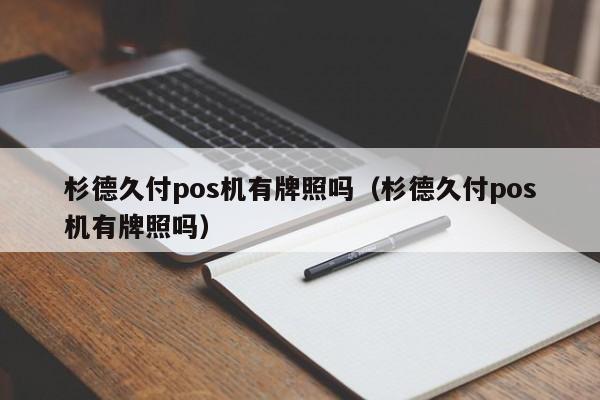 杉德久付pos机有牌照吗（杉德久付pos机有牌照吗）